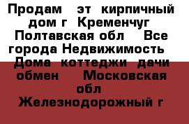 Продам 3-эт. кирпичный дом г. Кременчуг, Полтавская обл. - Все города Недвижимость » Дома, коттеджи, дачи обмен   . Московская обл.,Железнодорожный г.